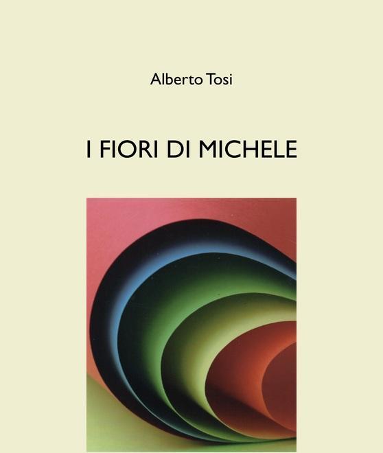 Ecco “I fiori di Michele” dello scrittore Alberto Tosi