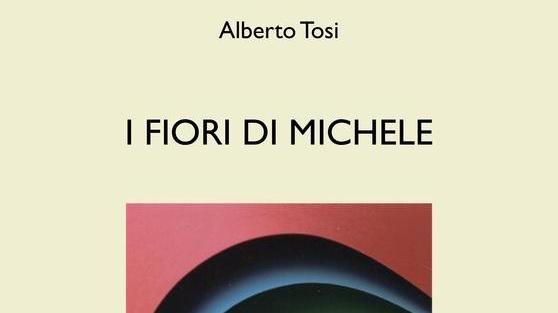 Ecco “I fiori di Michele” dello scrittore Alberto Tosi